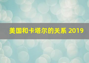 美国和卡塔尔的关系 2019